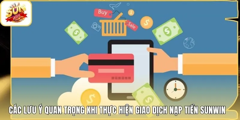 Các lưu ý quan trọng khi thực hiện giao dịch nạp tiền Sunwin