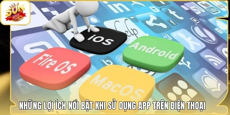 Những lợi ích nổi bật khi sử dụng app trên điện thoại